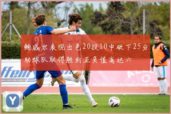 鲍威尔表现出色20投10中砍下25分助球队取得胜利正负值高达六