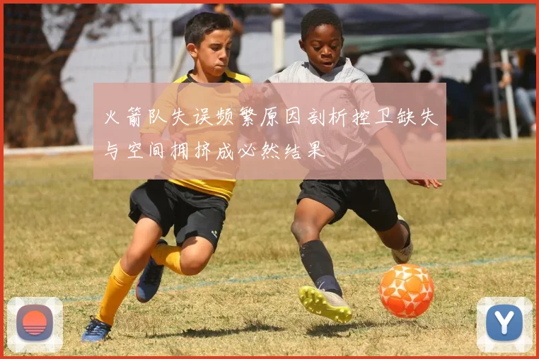 火箭队失误频繁原因剖析控卫缺失与空间拥挤成必然结果