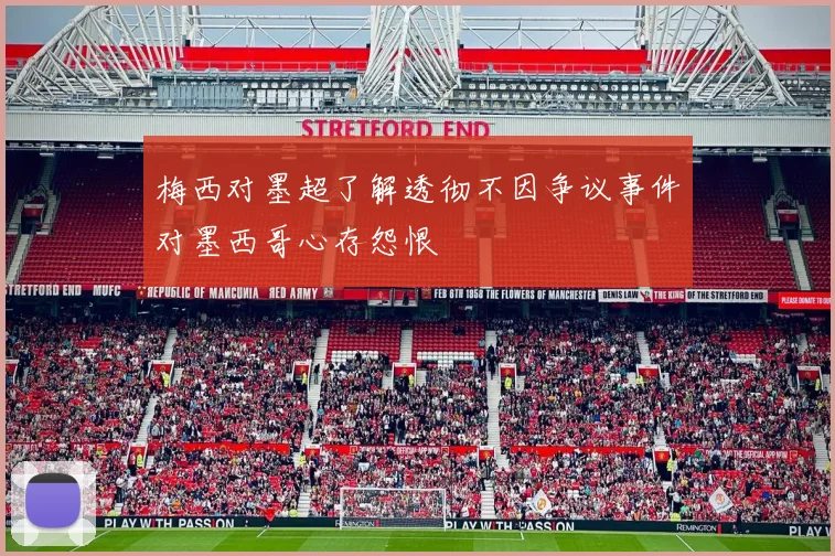 梅西对墨超了解透彻不因争议事件对墨西哥心存怨恨