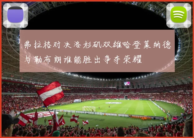 弗拉格对决洛杉矶双雄哈登莱纳德与勒布朗谁能胜出争夺荣耀