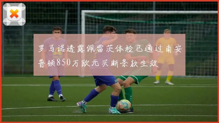 罗马诺透露佩雷茨体检已通过南安普顿850万欧元买断条款生效