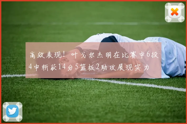 高效表现！叶戈尔杰明在比赛中6投4中斩获14分5篮板2助攻展现实力