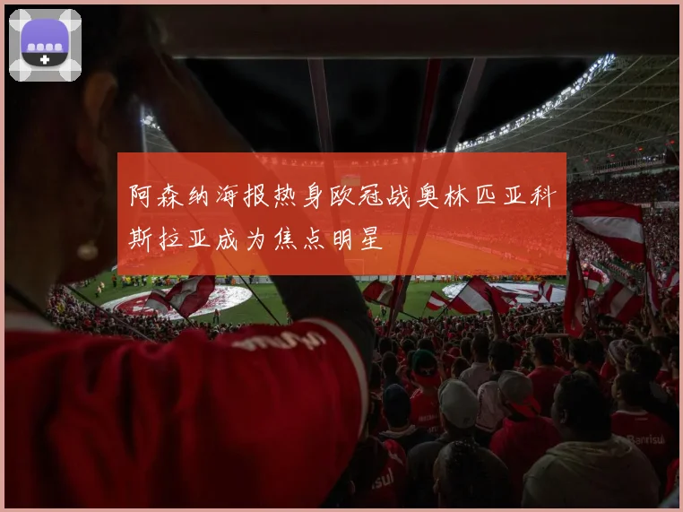 阿森纳海报热身欧冠战奥林匹亚科斯拉亚成为焦点明星