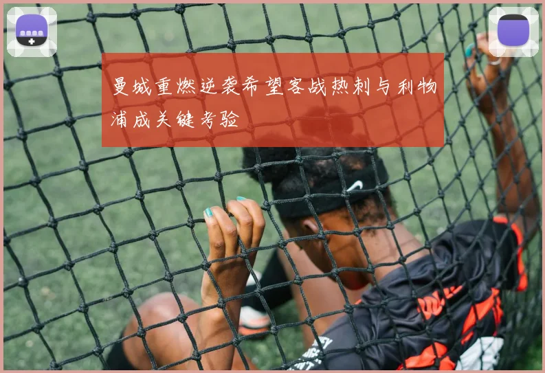 曼城重燃逆袭希望客战热刺与利物浦成关键考验