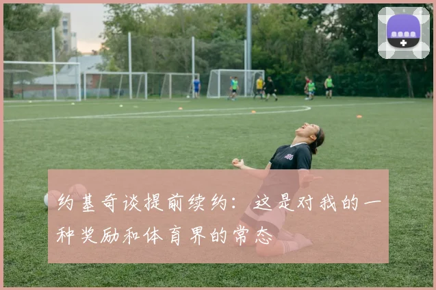 约基奇谈提前续约：这是对我的一种奖励和体育界的常态