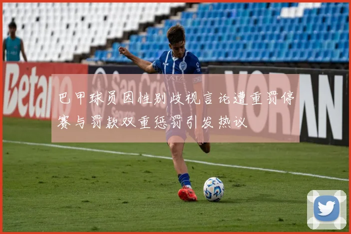 巴甲球员因性别歧视言论遭重罚停赛与罚款双重惩罚引发热议