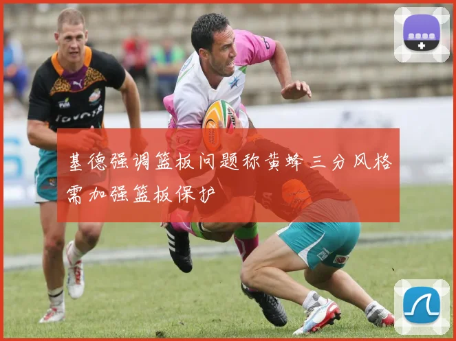 基德强调篮板问题称黄蜂三分风格需加强篮板保护